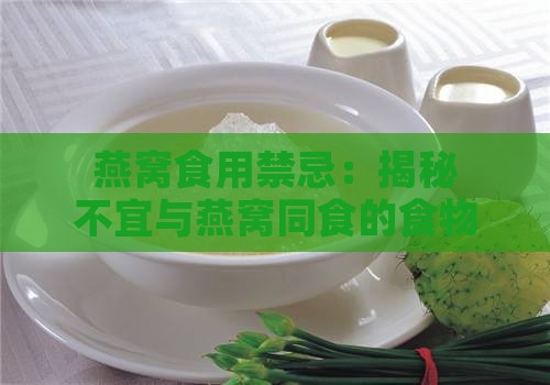 燕窝食用禁忌：揭秘不宜与燕窝同食的食物清单与搭配建议