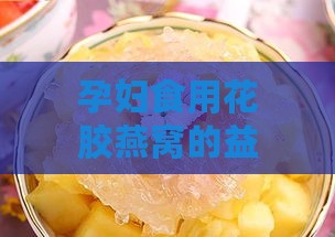 孕妇食用花胶燕窝的益处与注意事项：揭秘作用与禁忌