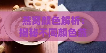 燕窝颜色解析：揭秘不同颜色燕窝的品质与选购指南