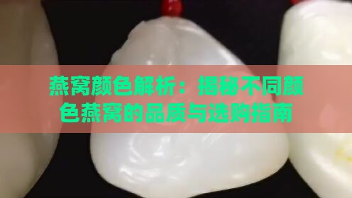 燕窝颜色解析：揭秘不同颜色燕窝的品质与选购指南