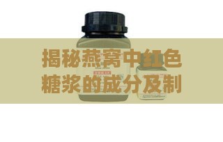 揭秘燕窝中红色糖浆的成分及制作原料：常见红色糖浆类型与燕窝搭配分析