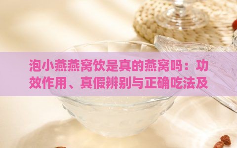 泡小燕燕窝饮是真的燕窝吗：功效作用、真假辨别与正确吃法及介绍