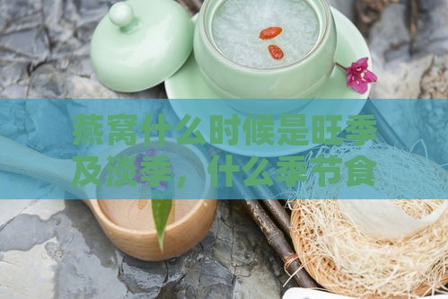 燕窝什么时候是旺季及淡季，什么季节食用更佳？