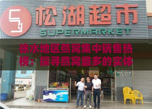 徐水地区燕窝集中销售热榜：探寻燕窝最多的实体店铺