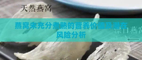 燕窝未充分煮熟的营养价值及潜在风险分析