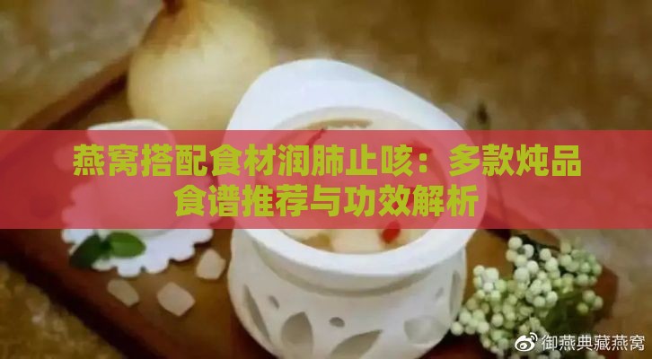 燕窝搭配食材润肺止咳：多款炖品食谱推荐与功效解析