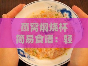 燕窝焖烧杯简易食谱：轻松制作美味燕窝佳肴