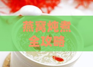 燕窝炖煮全攻略：清炖与添加配料的效果对比及推荐搭配