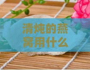 清炖的燕窝用什么装的好