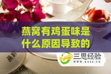 燕窝有鸡蛋味是什么原因导致的及解决方法与原因探究