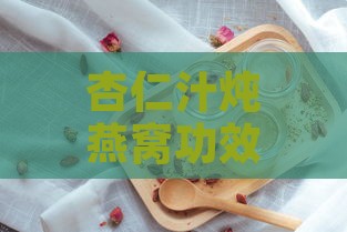 杏仁汁炖燕窝功效是什么