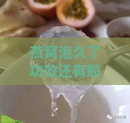 燕窝泡久了功效还有那么好吗——探讨长时间浸泡对营养价值的影响