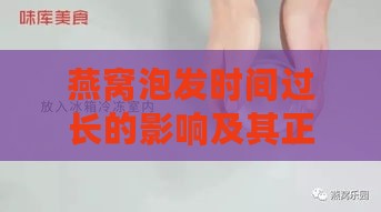 燕窝泡发时间过长的影响及其正确处理方法