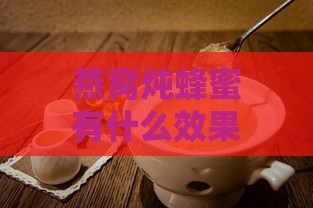 燕窝炖蜂蜜有什么效果吗