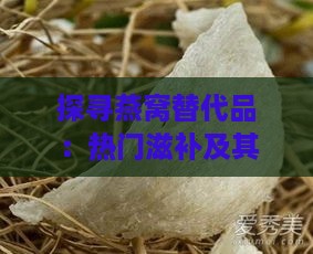 探寻燕窝替代品：热门滋补及其产品一览