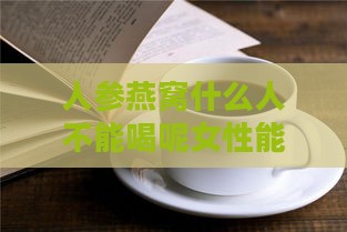 人参燕窝什么人不能喝呢女性能吃吗？人参燕窝膏哪些人群需谨慎食用？