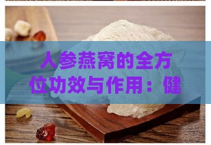 人参燕窝的全方位功效与作用：健康益处、食用指南及常见疑问解答