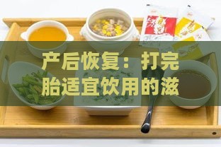 产后恢复：打完胎适宜饮用的滋养汤品推荐