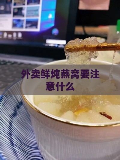 外卖鲜炖燕窝要注意什么