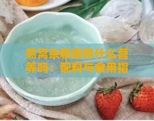 燕窝杂粮粥有什么营养吗：配料与食用指南