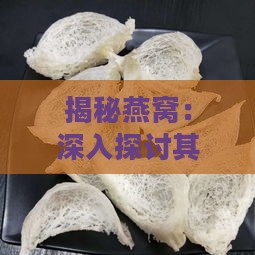 揭秘燕窝：深入探讨其中的珍贵杂质与营养价值