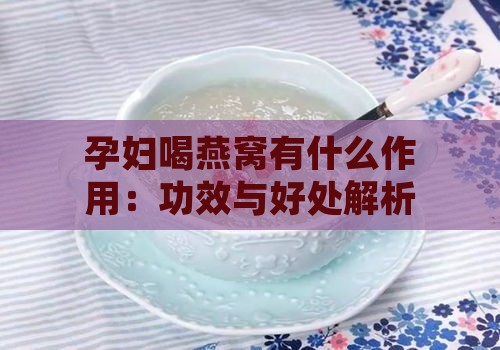 孕妇喝燕窝有什么作用：功效与好处解析