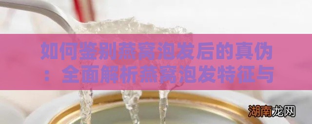 如何鉴别燕窝泡发后的真伪：全面解析燕窝泡发特征与真假辨别方法