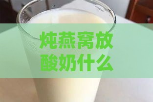 炖燕窝放酸奶什么时候放：炖好燕窝后加酸奶还是纯牛奶效果更好？