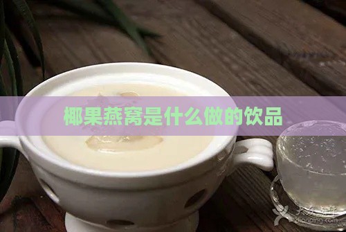 椰果燕窝是什么做的饮品