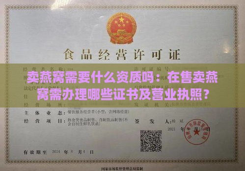 卖燕窝需要什么资质吗：在售卖燕窝需办理哪些证书及营业执照？