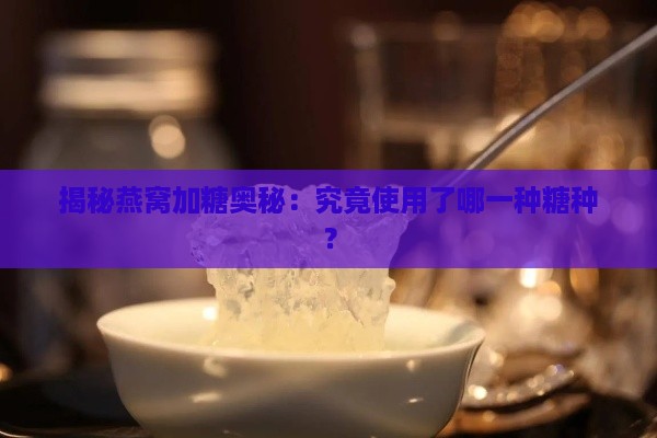 揭秘燕窝加糖奥秘：究竟使用了哪一种糖种？