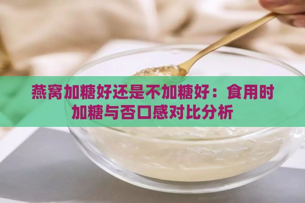 燕窝加糖好还是不加糖好：食用时加糖与否口感对比分析