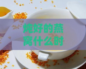 炖好的燕窝什么时候装盒更佳时机及存放方法