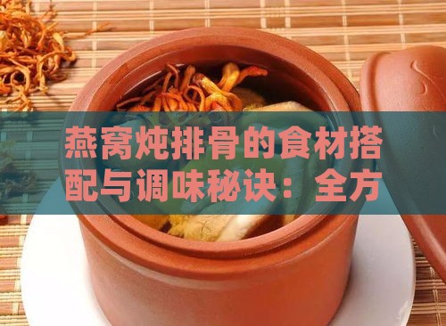 燕窝炖排骨的食材搭配与调味秘诀：全方位食谱指南