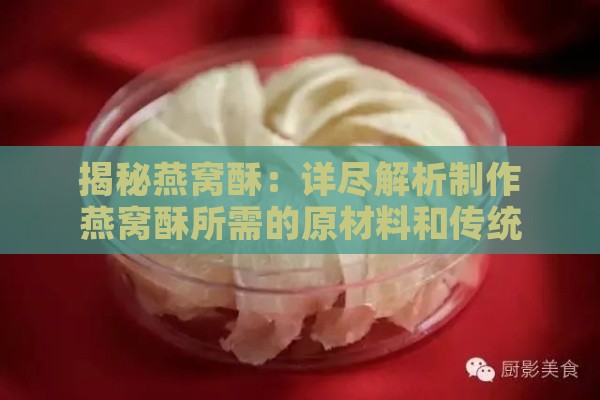 揭秘燕窝酥：详尽解析制作燕窝酥所需的原材料和传统工艺