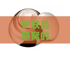 护肤品燕窝的功效是什么呢：女生使用方法及作用解析