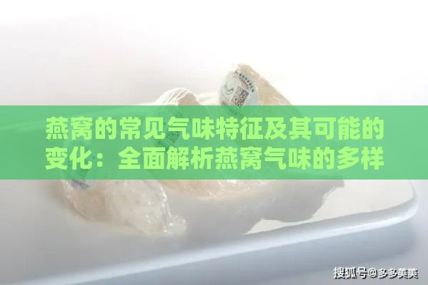 燕窝的常见气味特征及其可能的变化：全面解析燕窝气味的多样性及影响因素