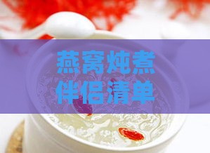 燕窝炖煮伴侣清单：揭秘鲜炖燕窝中可添加的食材与调味品