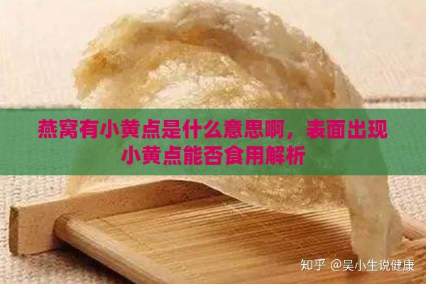 燕窝有小黄点是什么意思啊，表面出现小黄点能否食用解析