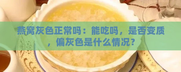 燕窝灰色正常吗：能吃吗，是否变质，偏灰色是什么情况？