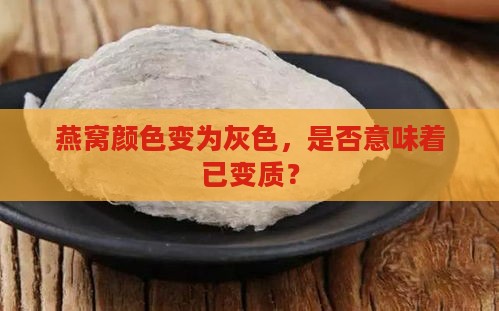 燕窝颜色变为灰色，是否意味着已变质？