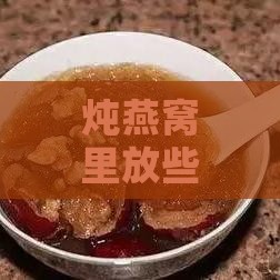 炖燕窝里放些什么材料好