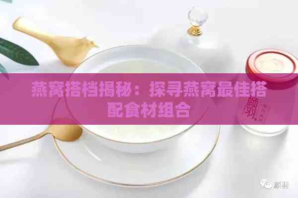 燕窝搭档揭秘：探寻燕窝更佳搭配食材组合