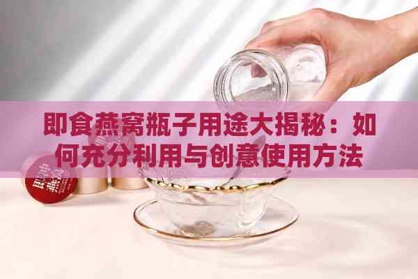 即食燕窝瓶子用途大揭秘：如何充分利用与创意使用方法指南