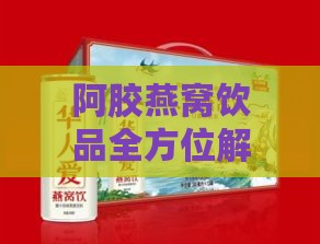 阿胶燕窝饮品全方位解析：探究其丰富功效与适用人群