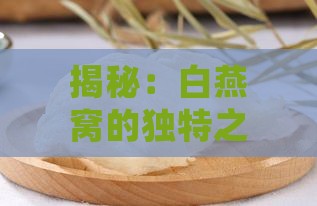 揭秘：白燕窝的独特之处与燕窝分类解析