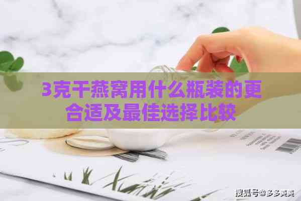 3克干燕窝用什么瓶装的更合适及更佳选择比较