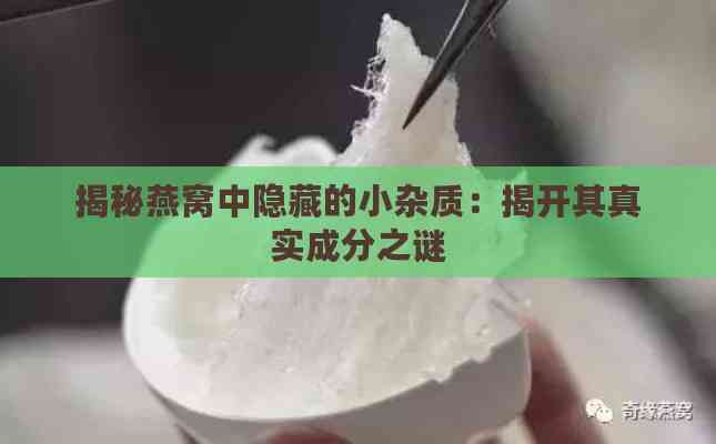 揭秘燕窝中隐藏的小杂质：揭开其真实成分之谜