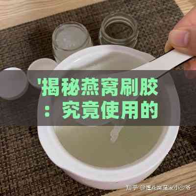 '揭秘燕窝刷胶：究竟使用的是什么成分胶水'