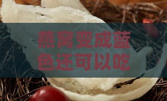 燕窝变成蓝色还可以吃吗，有吗，变蓝的原因是什么？